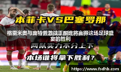 格雷米奥与庞特普激战正酣谁将赢得这场足球盛宴的胜利