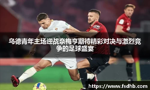 乌德青年主场迎战奈梅亨期待精彩对决与激烈竞争的足球盛宴