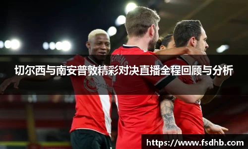 切尔西与南安普敦精彩对决直播全程回顾与分析