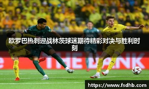 欧罗巴热刺迎战林茨球迷期待精彩对决与胜利时刻