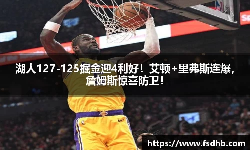 湖人127-125掘金迎4利好！艾顿+里弗斯连爆，詹姆斯惊喜防卫！