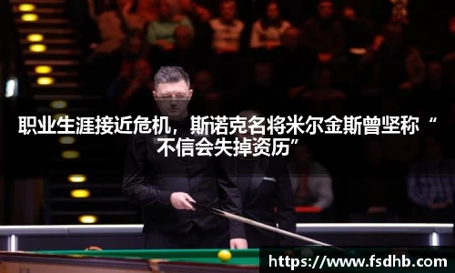 职业生涯接近危机，斯诺克名将米尔金斯曾坚称“不信会失掉资历”