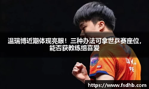 温瑞博近期体现亮眼！三种办法可拿世乒赛座位，能否获教练组喜爱